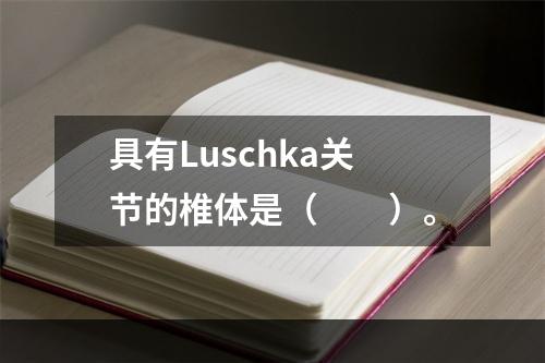 具有Luschka关节的椎体是（　　）。