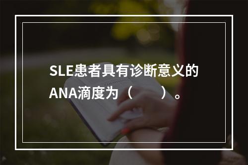 SLE患者具有诊断意义的ANA滴度为（　　）。