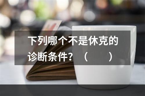 下列哪个不是休克的诊断条件？（　　）