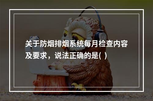 关于防烟排烟系统每月检查内容及要求，说法正确的是(  )