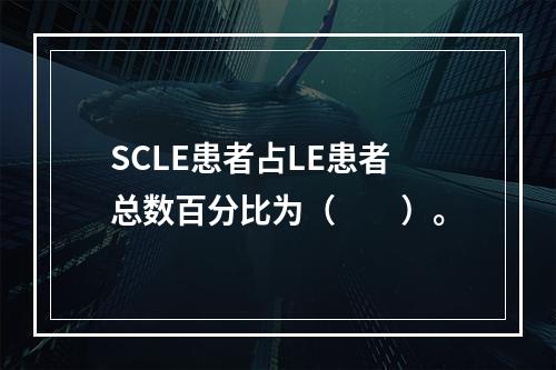 SCLE患者占LE患者总数百分比为（　　）。