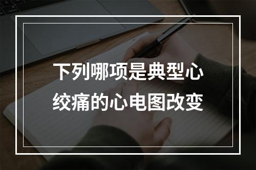 下列哪项是典型心绞痛的心电图改变