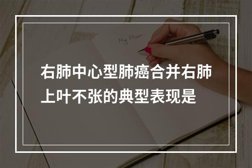 右肺中心型肺癌合并右肺上叶不张的典型表现是