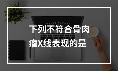 下列不符合骨肉瘤X线表现的是