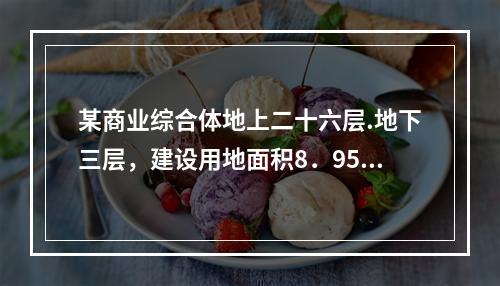 某商业综合体地上二十六层.地下三层，建设用地面积8．95万m