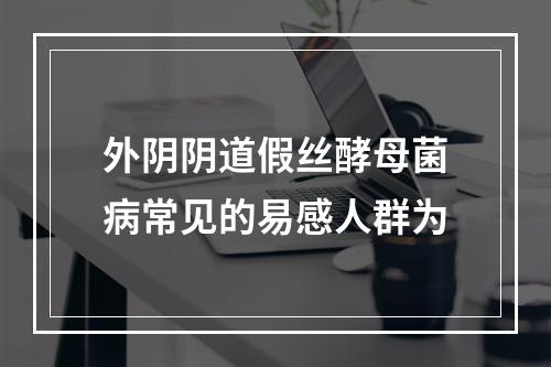 外阴阴道假丝酵母菌病常见的易感人群为