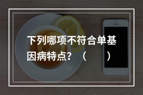 下列哪项不符合单基因病特点？（　　）