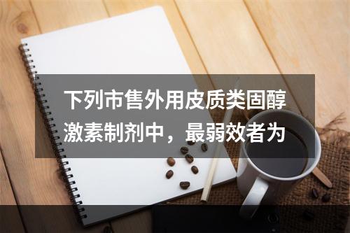 下列市售外用皮质类固醇激素制剂中，最弱效者为