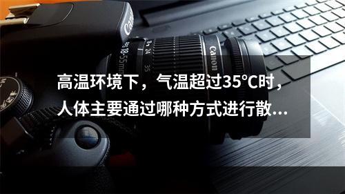 高温环境下，气温超过35℃时，人体主要通过哪种方式进行散热？