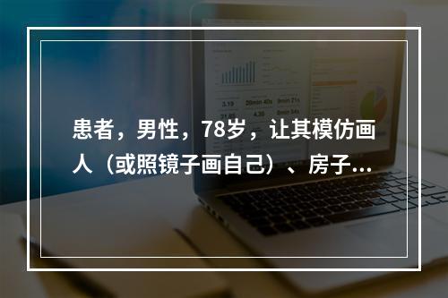 患者，男性，78岁，让其模仿画人（或照镜子画自己）、房子、