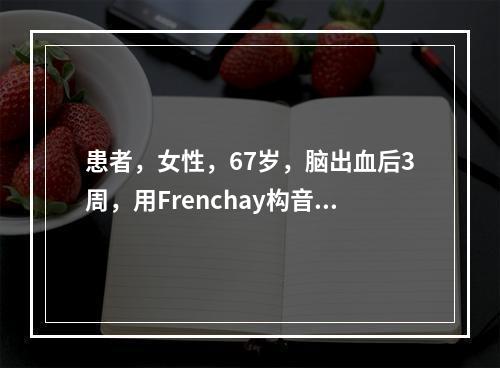 患者，女性，67岁，脑出血后3周，用Frenchay构音障