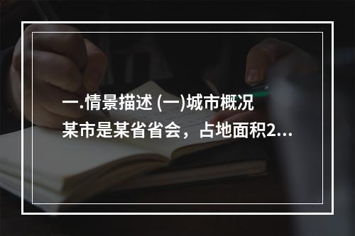 一.情景描述 (一)城市概况 某市是某省省会，占地面积205