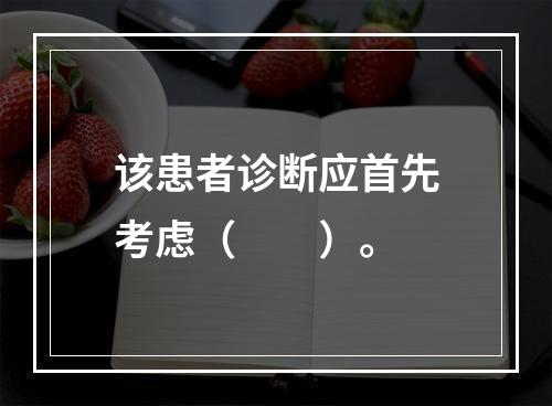 该患者诊断应首先考虑（　　）。