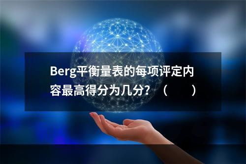 Berg平衡量表的每项评定内容最高得分为几分？（　　）