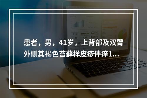 患者，男，41岁，上背部及双臂外侧其褐色苔藓样皮疹伴痒1年。