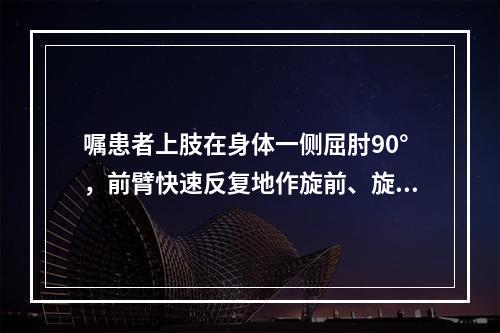 嘱患者上肢在身体一侧屈肘90°，前臂快速反复地作旋前、旋后动