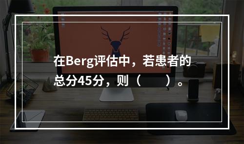 在Berg评估中，若患者的总分45分，则（　　）。