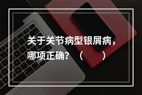 关于关节病型银屑病，哪项正确？（　　）