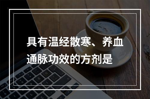 具有温经散寒、养血通脉功效的方剂是