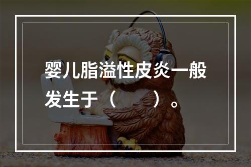 婴儿脂溢性皮炎一般发生于（　　）。