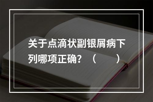 关于点滴状副银屑病下列哪项正确？（　　）