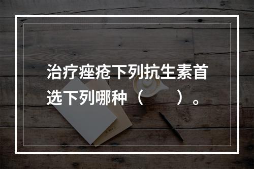 治疗痤疮下列抗生素首选下列哪种（　　）。