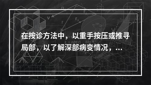 在按诊方法中，以重手按压或推寻局部，以了解深部病变情况，称为