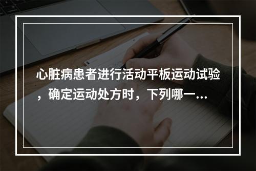 心脏病患者进行活动平板运动试验，确定运动处方时，下列哪一项