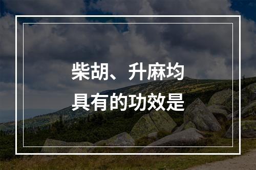 柴胡、升麻均具有的功效是