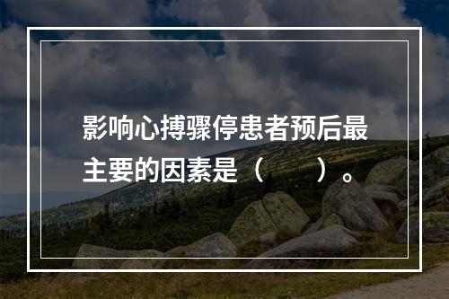 影响心搏骤停患者预后最主要的因素是（　　）。