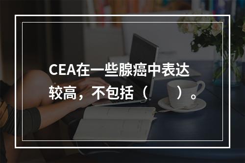 CEA在一些腺癌中表达较高，不包括（　　）。