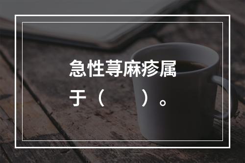 急性荨麻疹属于（　　）。