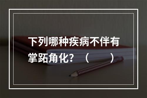 下列哪种疾病不伴有掌跖角化？（　　）