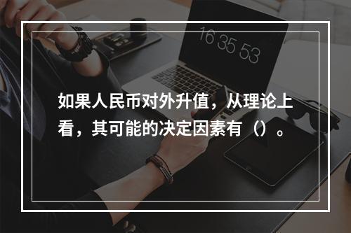 如果人民币对外升值，从理论上看，其可能的决定因素有（）。