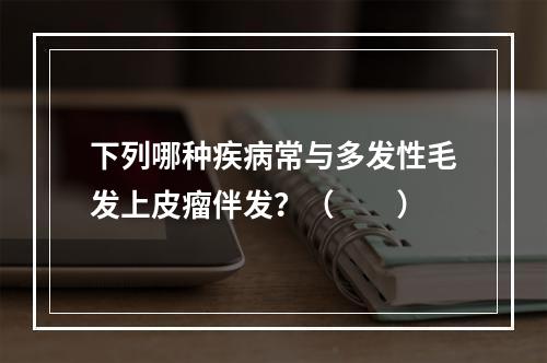 下列哪种疾病常与多发性毛发上皮瘤伴发？（　　）