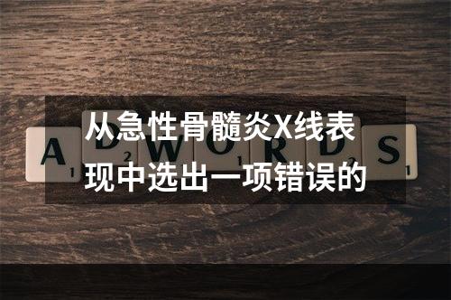 从急性骨髓炎X线表现中选出一项错误的