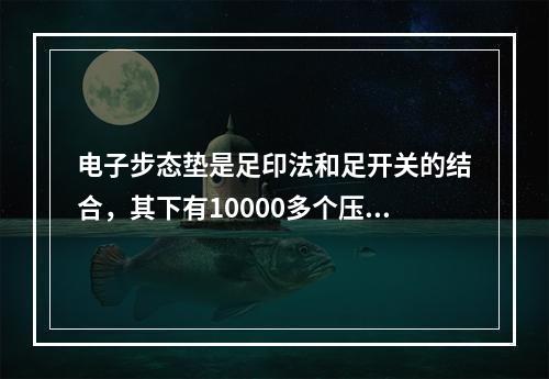 电子步态垫是足印法和足开关的结合，其下有10000多个压力