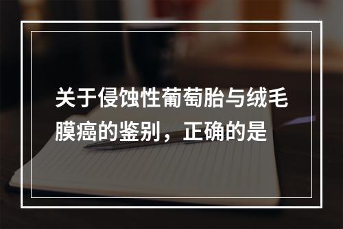 关于侵蚀性葡萄胎与绒毛膜癌的鉴别，正确的是