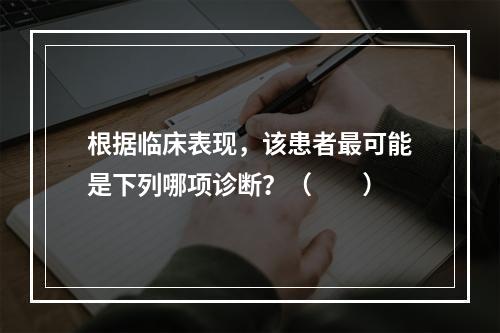 根据临床表现，该患者最可能是下列哪项诊断？（　　）