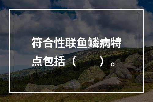 符合性联鱼鳞病特点包括（　　）。