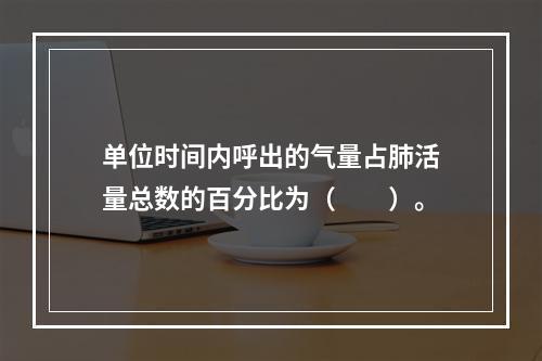 单位时间内呼出的气量占肺活量总数的百分比为（　　）。