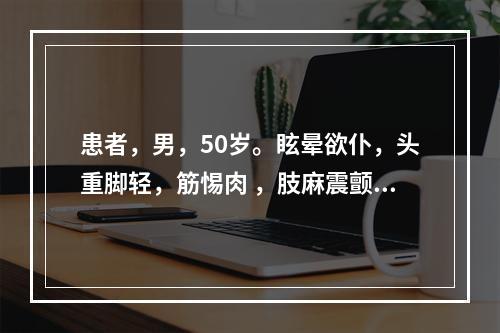 患者，男，50岁。眩晕欲仆，头重脚轻，筋惕肉 ，肢麻震颤，腰