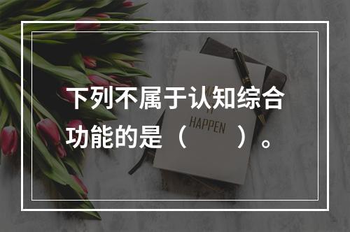 下列不属于认知综合功能的是（　　）。