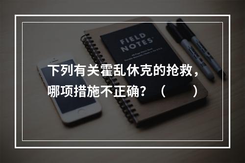 下列有关霍乱休克的抢救，哪项措施不正确？（　　）