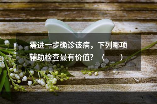 需进一步确诊该病，下列哪项辅助检查最有价值？（　　）