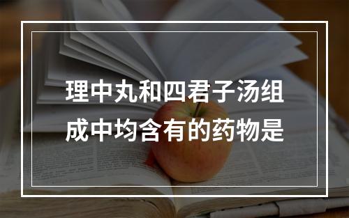 理中丸和四君子汤组成中均含有的药物是