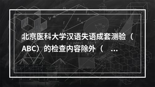 北京医科大学汉语失语成套测验（ABC）的检查内容除外（　　