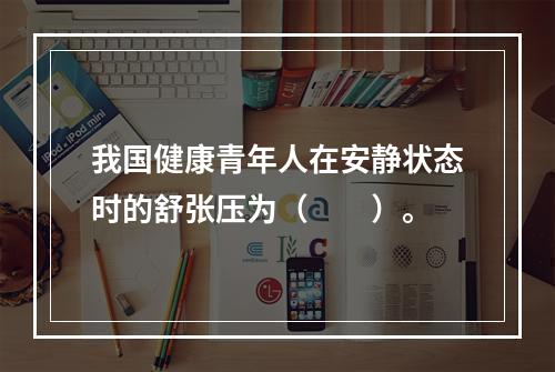 我国健康青年人在安静状态时的舒张压为（　　）。