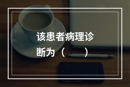 该患者病理诊断为（　　）