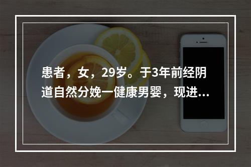 患者，女，29岁。于3年前经阴道自然分娩一健康男婴，现进行妇